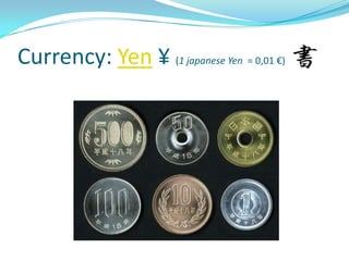 Currency: Yen ¥ (1 japanese Yen = 0,01 €)
 