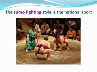 The sumo fighting style is the national sport
 