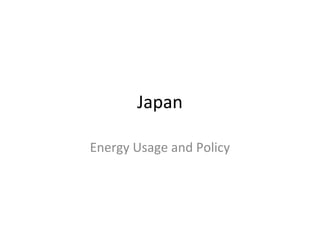 Japan
Energy Usage and Policy
 