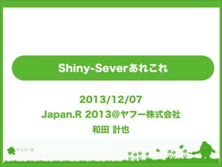 Shiny-Severあれこれ
2013/12/07
Japan.R 2013＠ヤフー株式会社
和田 計也
サイバー系

 