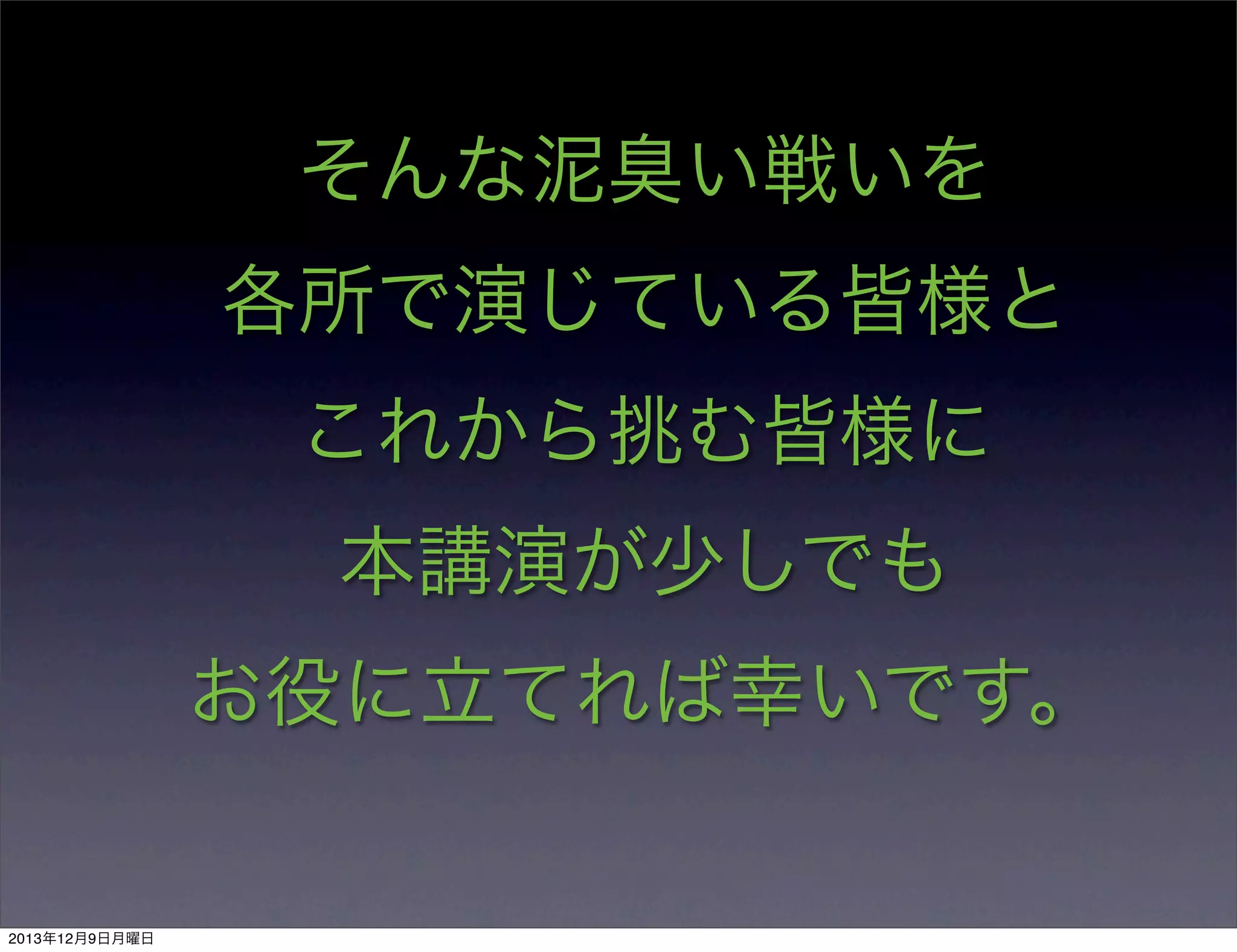 そんな泥臭い戦いを
各所で演じている皆様と
これから挑む皆様に
本講演が少しでも
お役に立てれば幸いです。

2013年12月9日月曜日

 