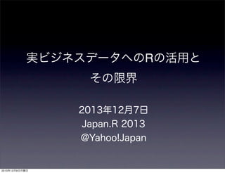実ビジネスデータへのRの活用と
その限界
2013年12月7日
Japan.R 2013
@Yahoo!Japan

2013年12月9日月曜日

 