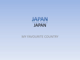 JAPAN
MY FAVOURITE COUNTRY

 