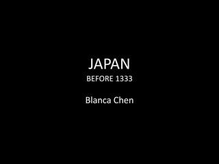 JAPAN
BEFORE 1333

Blanca Chen

 
