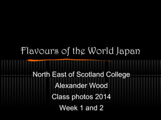 Flavours of the World Japan
North East of Scotland College
Alexander Wood
Class photos 2014
Week 1 and 2

 