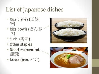List of Japanese dishes
• Rice dishes (ご飯
物)
• Rice bowls (どんぶ
り)
• Sushi (寿司)
• Other staples
• Noodles (men-rui,
麺類)
• Bread (pan, パン)

 