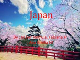 Japan 
By : M.Fer Valdivia, Fabiana H 
, Ana Emilia M 
 