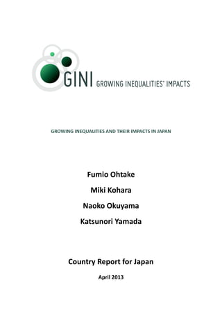 GROWING INEQUALITIES AND THEIR IMPACTS IN JAPAN
Fumio Ohtake
Miki Kohara
Naoko Okuyama
Katsunori Yamada
Country Report for Japan
April 2013
 
