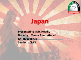 Japan
Presented to : Mr. Headly
Done by : Mussa Amer Alsaadi
ID : H00088733
Section : CMN
 