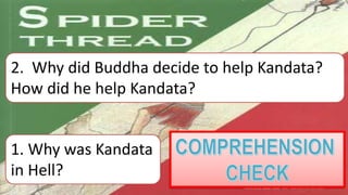1. Why was Kandata
in Hell?
2. Why did Buddha decide to help Kandata?
How did he help Kandata?
 