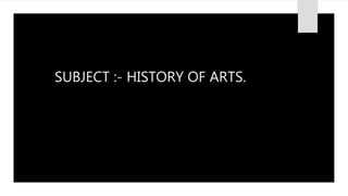 SUBJECT :- HISTORY OF ARTS.
 