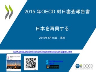www.oecd.org/eco/surveys/economic-survey-japan.htm
OECD
OECD Economics
2015 年OECD 対日審査報告書
日本を再興する
2015年4月15日、東京
 