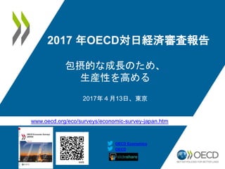 www.oecd.org/eco/surveys/economic-survey-japan.htm
OECD
OECD Economics
2017 年OECD対日経済審査報告
包摂的な成長のため、
生産性を高める
2017年４月13日、東京
 
