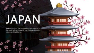 Japan is one of the most developed countries in the
world with a thousand–year history, distinctive culture
and traditions...