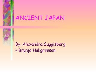 ANCIENT JAPAN By, Alexandra Guggisberg + Brynja Hallgrimson  