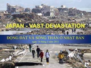 JAPAN -Earthquake & Tsunami -14 Mar 2011 JAPAN - VAST DEVASTATION ĐỘNG ĐẤT VÀ SÓNG THẦN Ở NHẬT BẢN ngày 14 tháng 3 năm 2011 