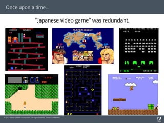 Once upon a time...

                                           Japanese video game was redundant.




© 2012 Adobe Systems Incorporated. All Rights Reserved. Adobe Conﬁdential.
 