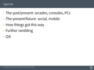 Agenda


  §    The past/present: arcades, consoles, PCs
  §    The present/future: social, mobile
  §    How things go...