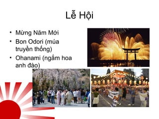 Lễ Hội
• Mừng Năm Mới
• Bon Odori (múa
truyền thống)
• Ohanami (ngắm hoa
anh đào)
 