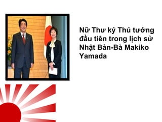 Nữ Thư ký Thủ tướng
đầu tiên trong lịch sử
Nhật Bản-Bà Makiko
Yamada
 