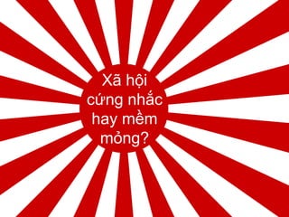 Xã hội
cứng nhắc
hay mềm
mỏng?
 