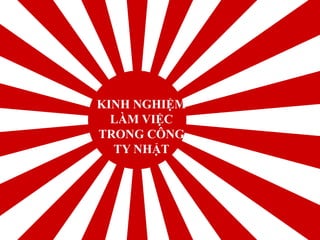 KINH NGHIỆM
LÀM VIỆC
TRONG CÔNG
TY NHẬT
 