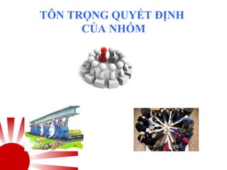 TÔN TRỌNG QUYẾT ĐỊNH
CỦA NHÓM
 