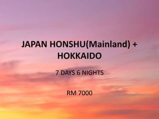 JAPAN HONSHU(Mainland) +
HOKKAIDO
7 DAYS 6 NIGHTS
RM 7000
 