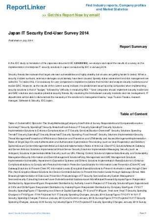 ReportLinker Find Industry reports, Company profiles
and Market Statistics
>> Get this Report Now by email!
Japan IT Security End-User Survey 2014
Published on July 2014
Report Summary
In this IDC study (a translation of the Japanese document IDC #J14210103), we analyze and report the results of a survey on the
implementation of enterprise IT security solutions in Japan conducted by IDC in January 2014.
Security threats like malware that target unknown vulnerabilities and highly stealthy bot viruses are getting harder to detect. When a
security incident surfaces, extensive damages could already have been caused. Speedy status assessment and risk management are
called for. To realize this, it is necessary for user companies to implement solutions that monitor and analyze security incidences and
realize GRC. However, as the results of the current survey indicate, the predominant issue faced by companies when implementing
security solutions is that of "budget," followed by "difficulty in measuring ROI." "User companies should implement security incidences
and GRC solutions and visualize potential security threats. By visualizing the link between security incidents and risk management, IT
departments will be able to demonstrate the necessity of the solutions to management teams," says Tsuneo Tosaka, research
manager, Software & Security, IDC Japan.
Table of Content
Table of ContentsIDC OpinionIn This StudyMethodologyCompany SizeProfile of Survey Respondents and CompaniesExecutive
SummaryIT Security SpendingIT Security BreachesFocal Areas of IT Security SpendingIT Security Solutions
ImplementationSolutions to Enhance ComplianceUse of IT Security ServicesSituation OverviewIT Security Solutions Spending
TrendsIT Security SpendingIT Security BreachesIT Security Spending: Focal AreasIT Security Solutions ImplementationSecurity
Threat ManagementFirewall and VPNIntrusion Detection and Prevention and UTMIdentity and Access ManagementImplementation
Rates of Single Sign-On and Authentication and Authorization SystemsUser Provisioning (such as User Registration and Deletion)
SystemsSecure Content ManagementAntivirus SolutionsImplementation Rates of Antivirus (Client PC) SolutionsNetwork Gateway
and Server Antivirus Solutions ImplementationVirtual Server Security Solutions ImplementationMessaging Security (such as
Antispam) Solutions ImplementationWeb Security (such as URL Filtering Control) Solutions ImplementationSecurity and Vulnerability
ManagementSecurity Information and Event Management SolutionsPolicy Management and GRC Management Solutions
ImplementationVulnerability Assessment (Quarantine Systems and Others) Solutions Implementation RatesSolutions to Enhance
ComplianceSolutions to Comply with Personal Information Protection LawSolutions for Information Leak Prevention (Client PC and
Gateway)Solutions to Prevent Client PC Information Leaks (Encryption Based)Solutions to Prevent Information Leaks through Client
PCs (Non-Encryption-Based Solutions like Device Controls)Solutions to Prevent Information Leaks through Gateways (Email, Web
Browsing)Implementation of Data Loss Prevention ProductsUsage of IT Security ServicesSecurity System Management
ServicesSecurity Consulting ServicesFuture OutlookEssential GuidanceLearn MoreRelated ResearchSynopsisFigure: Respondent
Distribution by AppointmentFigure: Respondent Distribution by Authority Level in Respect of IT Security SolutionsFigure: Appointment
of CIOs and CSOsFigure: Respondent Distribution by IndustryFigure: Respondent Distribution by Company SizeFigure: FY13 IT
Security SpendingFigure: IT Spending as a Share of Capital Spending, FY12 and FY13Figure: Year-over-Year IT Security Spending
Changes in FY13Figure: FY14 Projected YoY IT Security Spending Changes, January 2014 SurveyFigure: FY12-FY14 YoY IT
Security Spending Changes, Previous (January 2013) and Current (January 2014) SurveysFigure: FY14 Projected YoY IT Security
Spending Changes, January 2014 Survey: by IndustryFigure: FY14 Projected IT Security Spending Changes, January 2014 Survey:
Japan IT Security End-User Survey 2014 (From Slideshare) Page 1/5
 