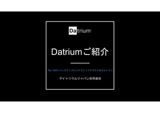 Datriumご紹介
Tier HCIにバックアップとハイブリッドクラウドをビルトイン
デイトリウムジャパン合同会社
 