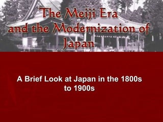 A Brief Look at Japan in the 1800s
to 1900s
 