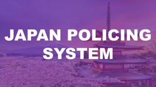 JAPAN POLICING
SYSTEM
 