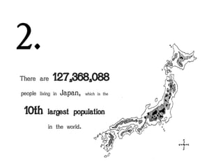 2.
There are

127,368,088

people living in

Japan,

which is the

10th largest population
in the world.

 