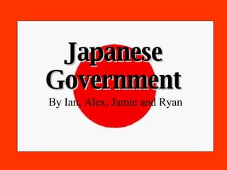 Japanese Government By Ian, Alex, Jamie and Ryan 