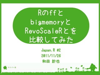 Rのffと
         bigmemoryと
        RevoScaleRとを
         比較してみた
              aa



           Japan.R #2
           2011/11/26
           和田 計也
サイバー系
 