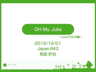 OH My Julia
                 ～JuliaでGLM編～

        2012/12/01
         Japan.R#3
          和田 計也

サイバー系
 