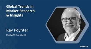 Global Trends in
Market Research
& Insights
Ray Poynter
ESOMAR President
.
 