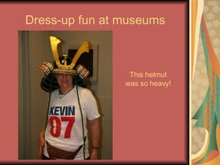 Dress-up fun at museums This helmut was so heavy! 