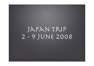 Japan Trip
2 - 9 June 2008
 