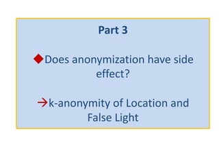 Part 3
◆Does anonymization have side
effect?
k-anonymity of Location and
False Light
 
