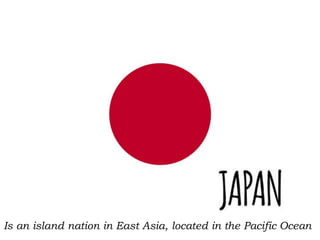 Is an island nation in East Asia, located in the Pacific Ocean
 