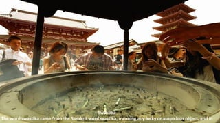 Swastika
The word swastika came from the Sanskrit word svastika, meaning any lucky or auspicious object, and in
 