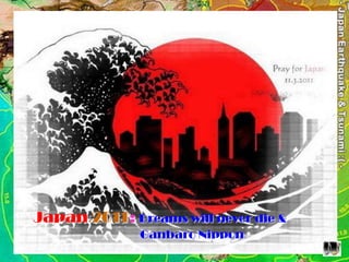 Japan 2011: Dreams will never die &
              Ganbaro Nippon
 