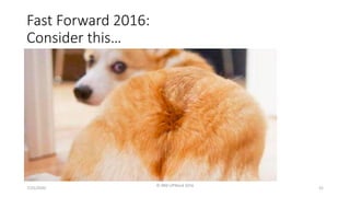 7/25/2020
© IBM UPWard 2016
52
Fast Forward 2016:
Consider this…
 