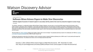 Watson Discovery Advisor
7/25/2020
© IBM 2015, IBM Upward University Programs Worldwide
accelerating regional development
69
Simonite, T. 2014. Software Mines Science Papers to Make New Discoveries. MIT. November 25, 2014.
URL: http://m.technologyreview.com/news/520461/software-mines-science-papers-to-make-new-discoveries/
 