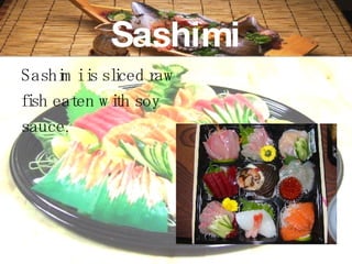 Sashimi Sashimi is sliced raw  fish eaten with soy  sauce.   