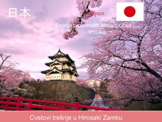 Japan 
Zemlja procvetalih trešanja,čaja i... 
tehnike 
日本 
Cvetovi trešnje u Hirosaki Zamku 
 