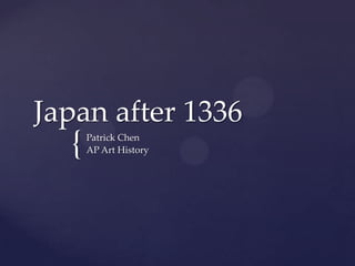 Japan after 1336
  {   Patrick Chen
      AP Art History
 