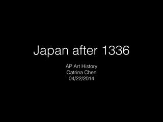 Japan after 1336
AP Art History
Catrina Chen
04/22/2014
 