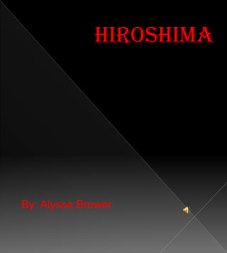 Hiroshima By: Alyssa Brewer 